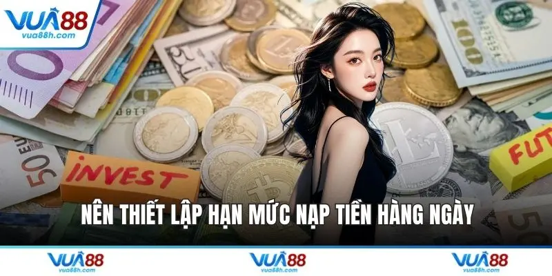 Nên thiết lập hạn mức nạp tiền hàng ngày