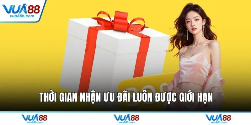 Thời gian nhận ưu đãi luôn được giới hạn