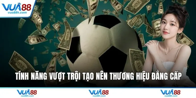 Tính năng vượt trội tạo nên thương hiệu đẳng cấp