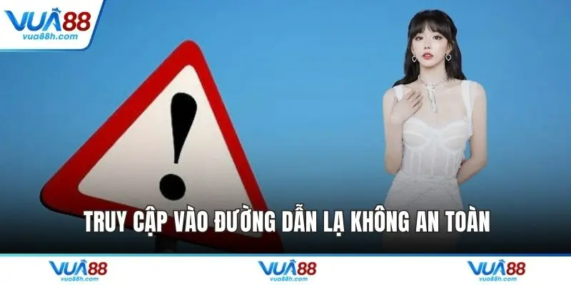 Truy cập vào đường dẫn lạ không an toàn
