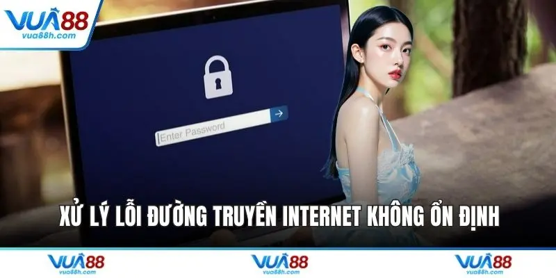 Xử lý lỗi đường truyền internet không ổn định